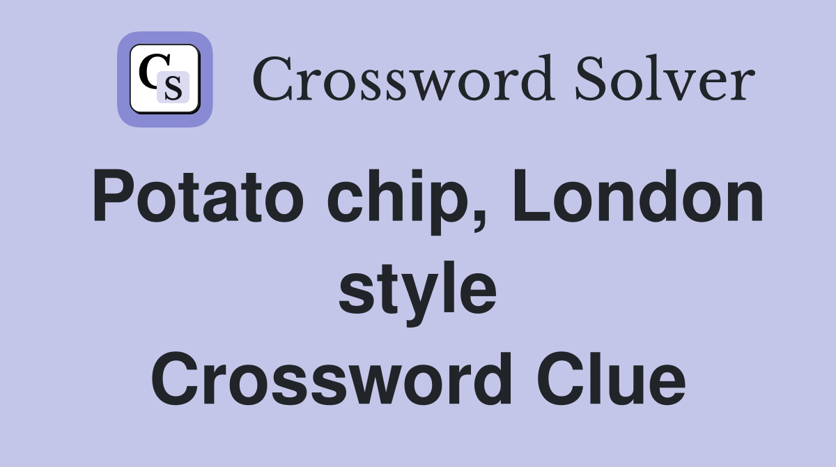 Potato chip, London style Crossword Clue Answers Crossword Solver